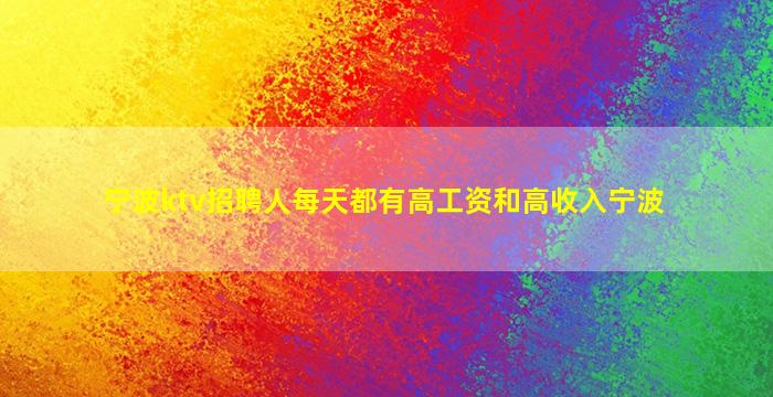 宁波ktv招聘人每天都有高工资和高收入宁波